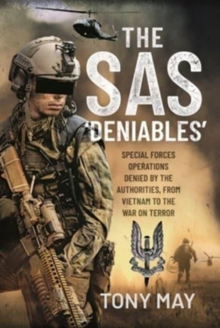 The SAS Deniables - Special Forces Operations, denied by the Authorities, from Vietnam to the War on Terror