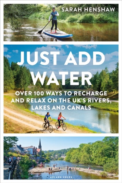 Just Add Water - Over 100 ways to recharge and relax on the UK's rivers, lakes and canals