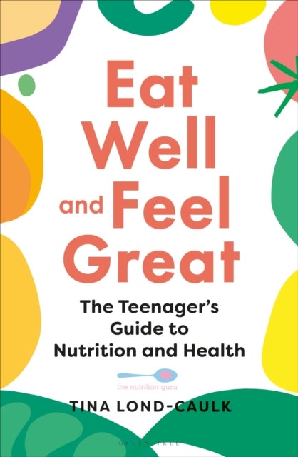 Eat Well and Feel Great - The Teenager's Guide to Nutrition and Health
