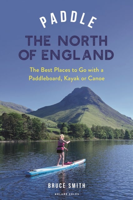 Paddle the North of England - The Best Places to Go with a Paddleboard, Kayak or Canoe