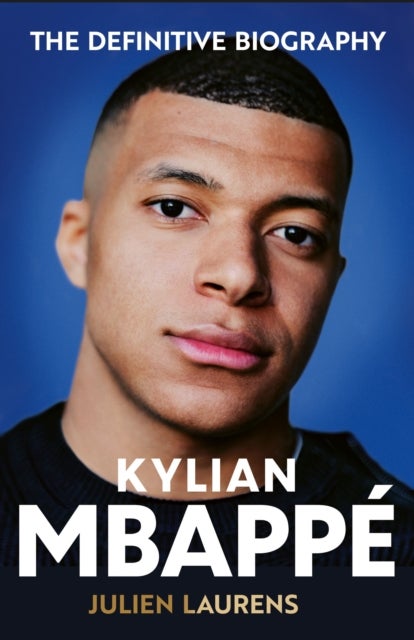 Kylian Mbappe - The Definitive Biography of the World Cup Star