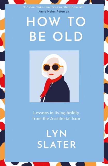 How to Be Old - Lessons in living boldly from the Accidental Icon