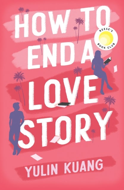 How to End a Love Story - Goodreads Readers' Favourite Debut Novel: a sexy, smart, hilarious and heartbreaking romcom
