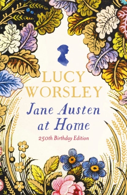 Jane Austen at Home - The acclaimed biography of the beloved author of PRIDE AND PREJUDICE by Sunday Times bestselling historian Lucy Worsley OBE