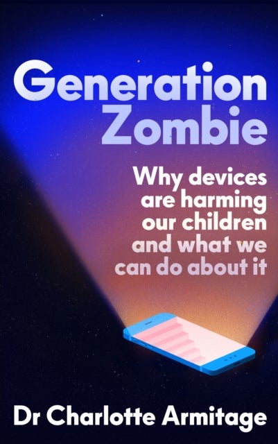 Generation Zombie - The new essential guide to why screens and devices are harming our children and what we can do about it
