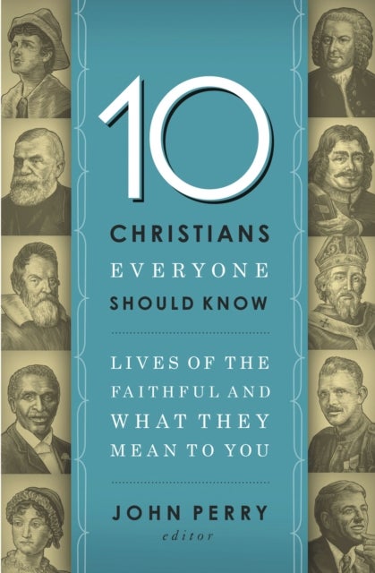10 Christians Everyone Should Know - Lives of the Faithful and What They Mean to You