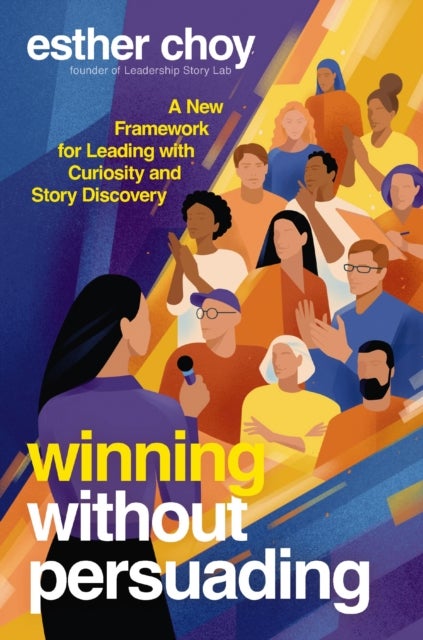 Winning Without Persuading - A New Framework for Leading with Curiosity and Story Discovery