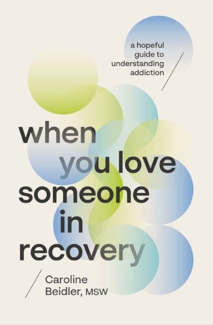 When You Love Someone in Recovery - A Hopeful Guide to Understanding Addiction