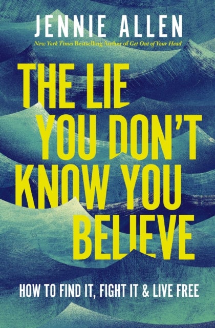 The Lie You Don't Know You Believe - How to Find It, Fight It, and Live Free