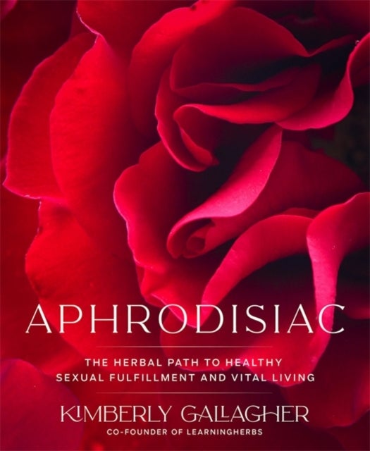 Aphrodisiac - The Herbal Path to Healthy Sexual Fulfillment and Vital Living