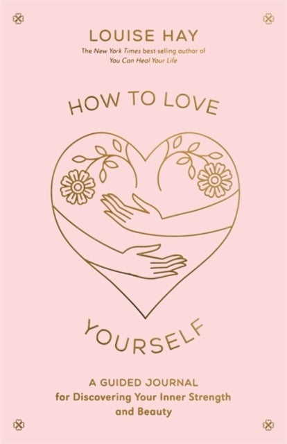 How to Love Yourself - A Guided Journal for Discovering Your Inner Strength and Beauty