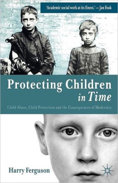 Protecting Children in Time - Child Abuse, Child Protection and the Consequences of Modernity