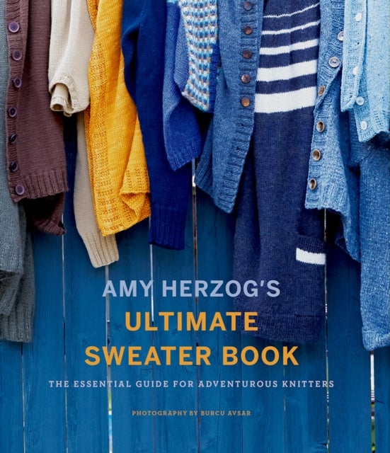 Amy Herzog's Sweater Sourcebook: - The Ultimate Guide for Adventurous Knitters