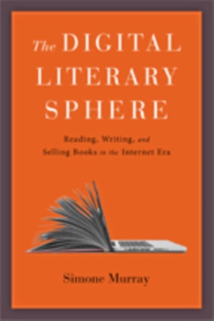 The Digital Literary Sphere - Reading, Writing, and Selling Books in the Internet Era