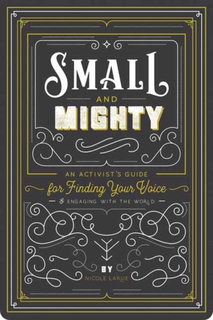 Small and Mighty - An Activist?s Guide for Finding Your Voice and Engaging with the World