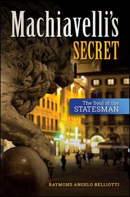 Machiavelli's Secret - The Soul of the Statesman