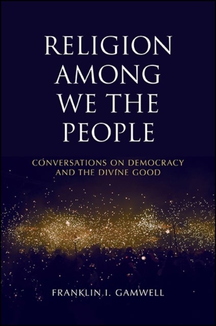 Religion among We the People - Conversations on Democracy and the Divine Good