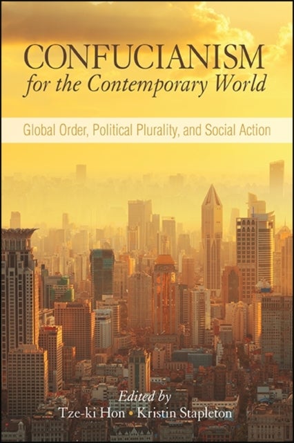 Confucianism for the Contemporary World - Global Order, Political Plurality, and Social Action