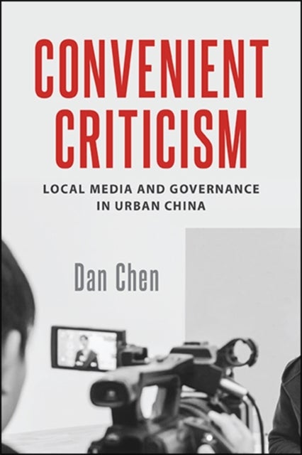 Convenient Criticism - Local Media and Governance in Urban China