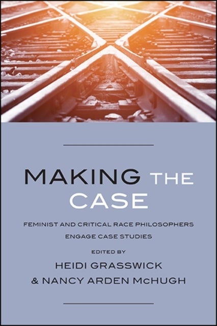 Making the Case - Feminist and Critical Race Philosophers Engage Case Studies