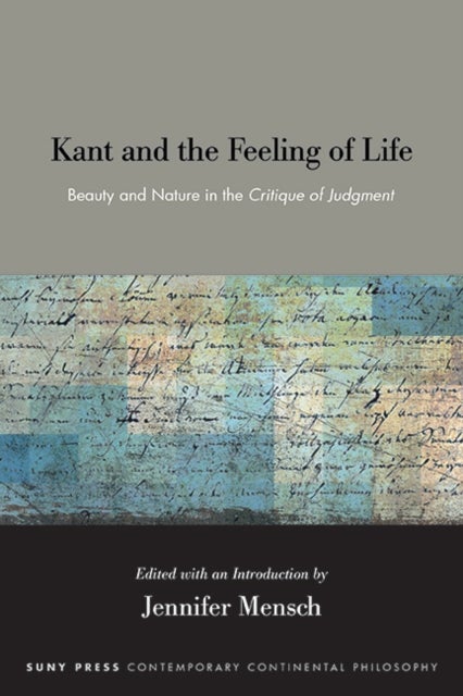 Kant and the Feeling of Life - Beauty and Nature in the Critique of Judgment