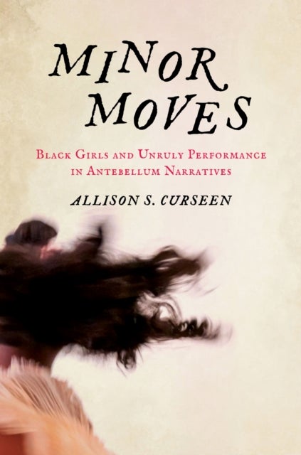Minor Moves - Black Girls and Unruly Performance in Antebellum Narratives