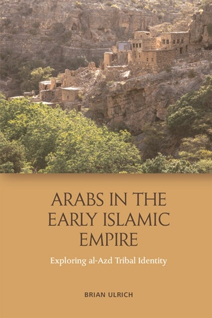 Arabs in the Early Islamic Empire - Exploring al-Azd Tribal Identity