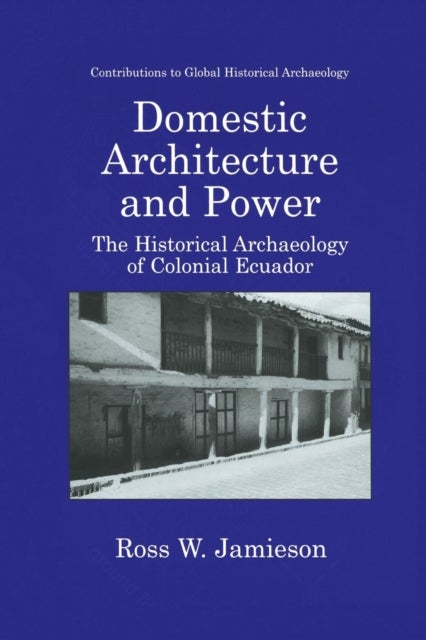 Domestic Architecture and Power - The Historical Archaeology of Colonial Ecuador