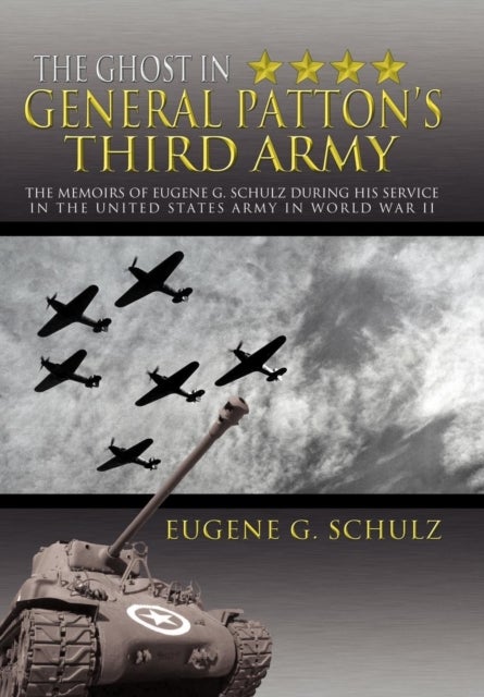 The Ghost in General Patton's Third Army - The Memoirs of Eugene G. Schulz During His Service in the United States Army in World War II