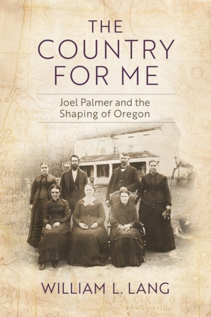 The Country for Me - Joel Palmer and the Shaping of Oregon