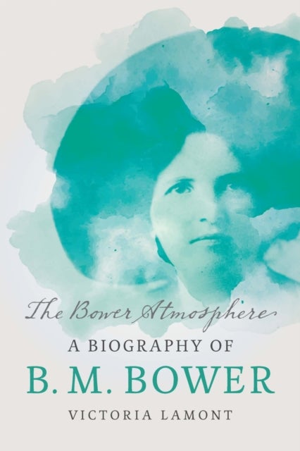 The Bower Atmosphere - A Biography of B. M. Bower