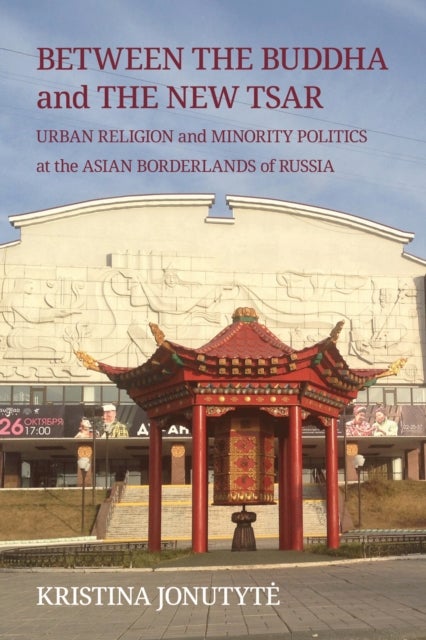Between the Buddha and the New Tsar - Urban Religion and Minority Politics at the Asian Borderlands of Russia