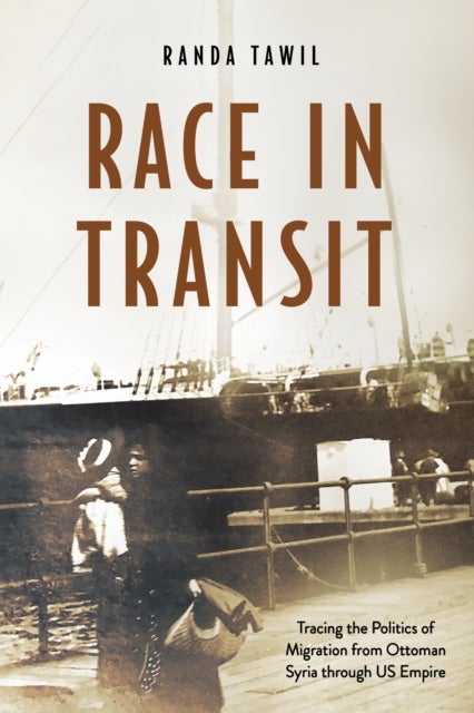 Race in Transit - Tracing the Politics of Migration from Ottoman Syria Through US Empire