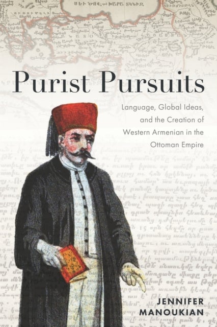 Purist Pursuits - Language, Global Ideas, and the Creation of Western Armenian in the Ottoman Empire