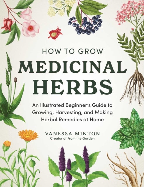 How to Grow Medicinal Herbs - An Illustrated Beginner's Guide to Growing, Harvesting, and Making Herbal Remedies at Home