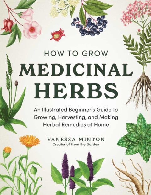 How to Grow Medicinal Herbs - An Illustrated Beginner's Guide to Growing, Harvesting, and Making Herbal Remedies at Home