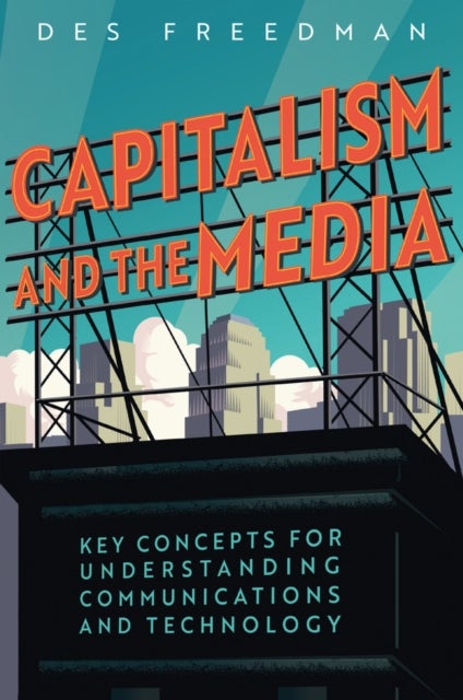 Capitalism and the Media - Key Concepts for Understanding Communications and Technology