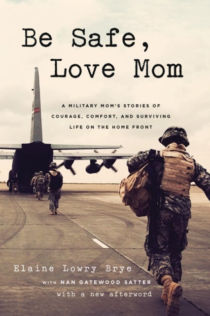 Be Safe, Love Mom - A Military Mom's Stories of Courage, Comfort, and Surviving Life on the Home Front