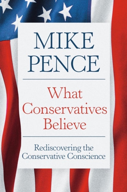What Conservatives Believe - Rediscovering the Conservative Conscience