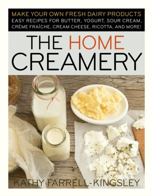 The Home Creamery - Make Your Own Fresh Dairy Products; Easy Recipes for Butter, Yogurt, Sour Cream, Creme Fraiche, Cream Cheese, Ricotta, and More!