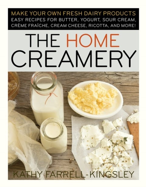 The Home Creamery - Make Your Own Fresh Dairy Products; Easy Recipes for Butter, Yogurt, Sour Cream, Creme Fraiche, Cream Cheese, Ricotta, and More!