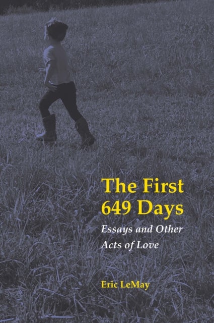 The First 649 Days - Essays and Other Acts of Love