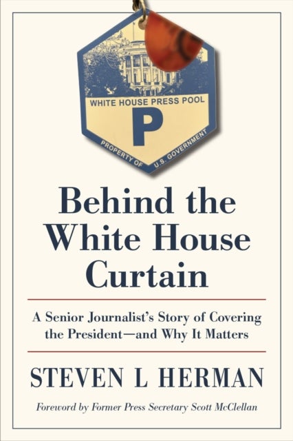Behind the White House Curtain - A Senior Journalist's Story of Covering the President—and Why It Matters
