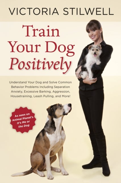 Train Your Dog Positively - Understand Your Dog and Solve Common Behavior Problems Including Separation Anxiety, Excessive Barking, Aggression, Housetraining, Leash Pulling, and More!