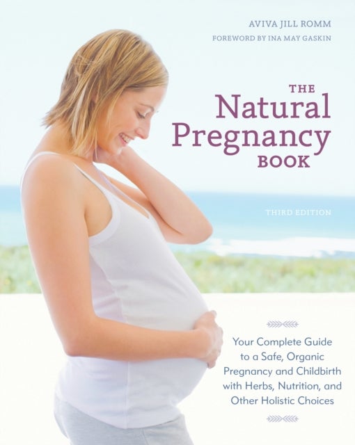 The Natural Pregnancy Book, Third Edition - Your Complete Guide to a Safe, Organic Pregnancy and Childbirth with Herbs, Nutrition, and Other Holistic Choices