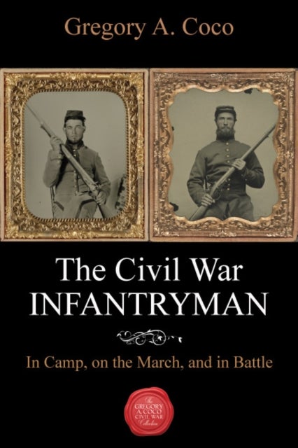 The Civil War Infantryman - In Camp, on the March, and in Battle
