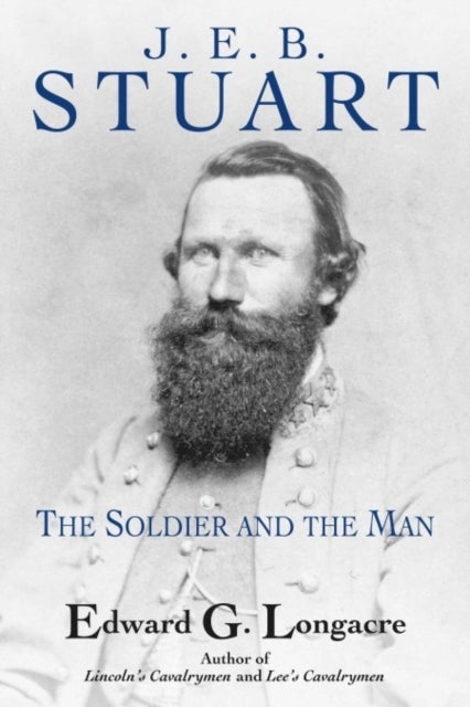 J. E. B. Stuart - The Soldier and the Man