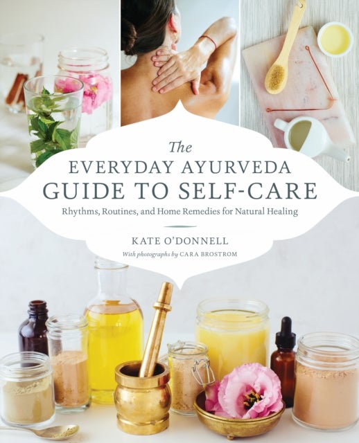 The Everyday Ayurveda Guide to Self-Care - Rhythms, Routines, and Home Remedies for Natural Healing