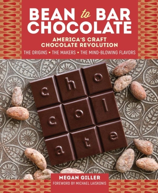 Bean-to-Bar Chocolate - America’s Craft Chocolate Revolution: The Origins, the Makers, and the Mind-Blowing Flavors
