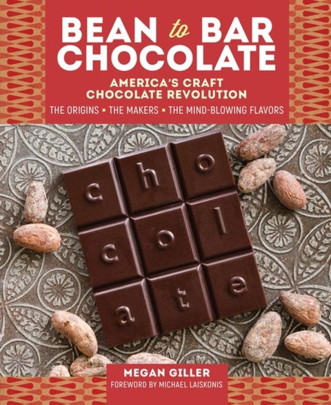 Bean-to-Bar Chocolate - America’s Craft Chocolate Revolution: The Origins, the Makers, and the Mind-Blowing Flavors